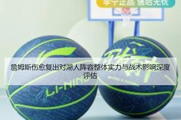 詹姆斯伤愈复出对湖人阵容整体实力与战术影响深度评估